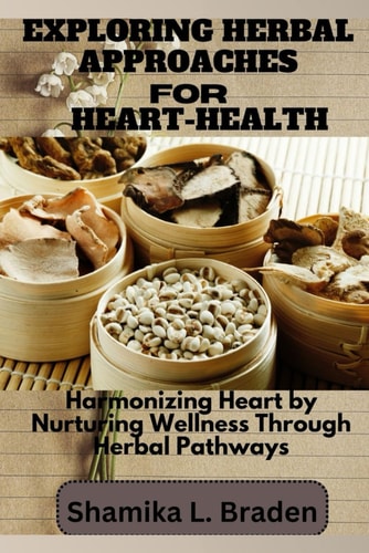Exploring Herbal Approaches for Heart-Health Harmonizing Heart by Nurturing Wellness Through Herbal Pathways