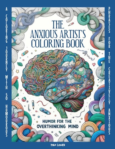 The Anxious Artist's Coloring Book Humor for the Overthinking Mind: 50 Relaxing Designs & Comical Insights to Soothe Your Overactive Mind