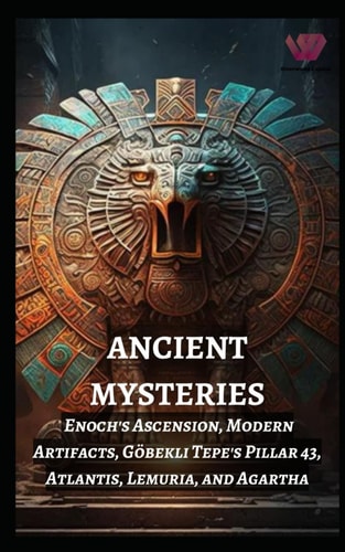 Ancient Mysteries Enoch's Ascension, Modern Artifacts, Göbekli Tepe's Pillar 43, Atlantis, Lemuria, and Agartha