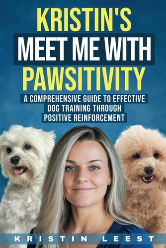 Kristin's Meet Me with Pawsitivity A Comprehensive Guide to Effective Dog Training Through Positive Reinforcement