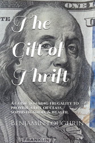 The Gift of Thrift A Guide to Using Frugality to Provide a Life of Class, Sophistication, & Wealth.
