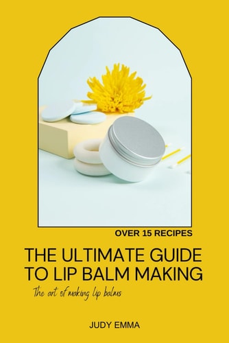 The Ultimate Guide to Lip Balm Making