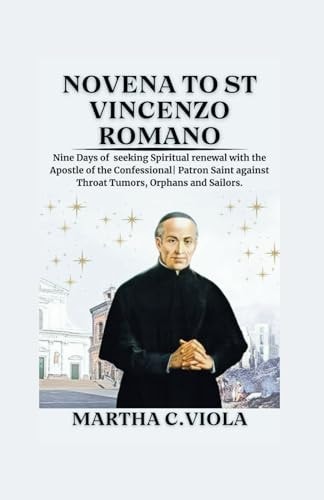 Novena to St Vincenzo Romano Nine Days of Seeking Spiritual Renewal with the Apostle of the Confessional Patron Saint Against Throat Tumors, Orphans and Sailors.