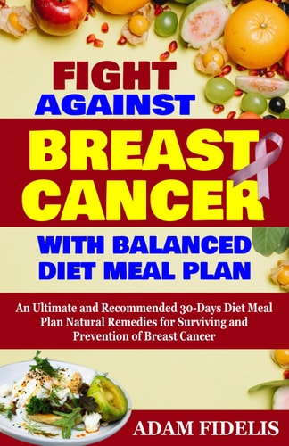 Fight Against Breast Cancer with Balanced Diet Meal Plan An Ultimate and Recommended 30-Days Diet Meal Plan Natural Remedies for Surviving and Prevention of Breast Cancer