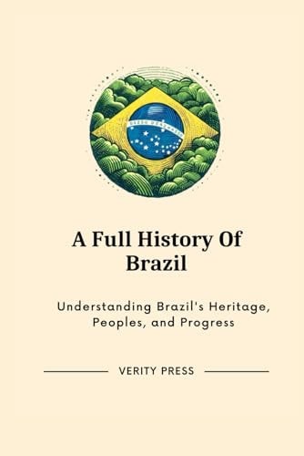 A Full History Of Brazil Understanding Brazil's Heritage, Peoples, and Progress