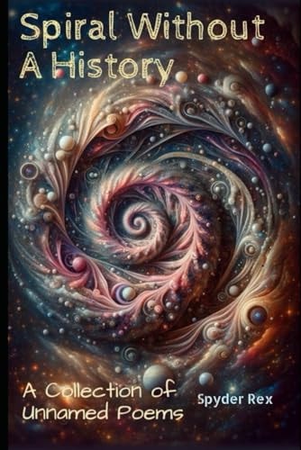Spiral Without a History A Collection of Unnamed Poems