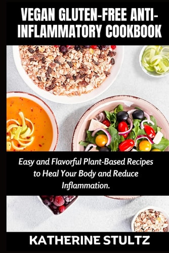 Vegan Gluten-Free Anti-Inflammatory Cookbook Easy and Flavorful Plant-Based Recipes to Heal Your Body and Reduce Inflammation