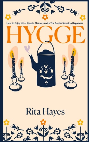 Hygge How to Enjoy Life's Simple Pleasures with The Danish Secret to Happiness