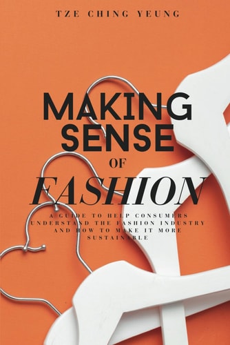Making Sense of Fashion A Guide to Help Consummers Understand the Fashion Industry and how to Make it More Sustainable