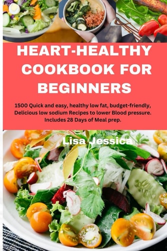 Heart Healthy Cookbook for Beginners 1500 Quick and Easy, Healthy Low Fat, Budget-friendly, Delicious Low Sodium Recipes to Lower Blood Pressure. Includes 28 Days of Meal Prep.