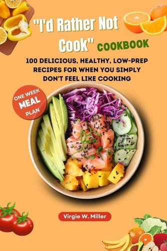 "I'd Rather Not Cook" Cookbook 100 Delicious, Healthy, Low-prep Recipes For When You Simply Don't Feel Like Cooking