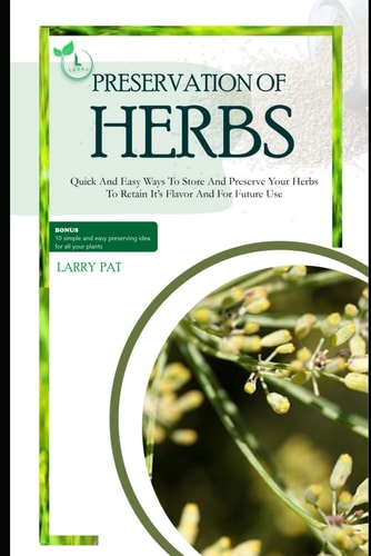 Herbs Preservation for Beginners Quick and Easy Ways to Store and Preserve Your Herbs to Retain It's Flavor and for Future Use