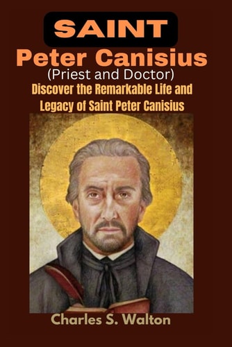 Saint Peter Canisius (Priest and Doctor) Discover the Remarkable Life and Legacy of Saint Peter Canisius