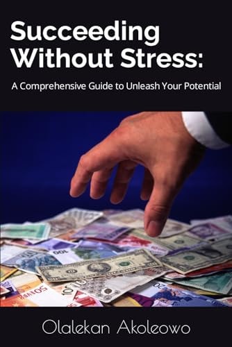 Succeeding Without Stress : A Comprehensive Guide to Unleash Your Potential