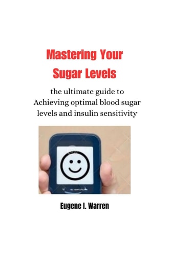 Mastering Your Sugar Levels The Ultimate Guide to Achieving Optimal Blood Sugar Levels and Insulin Sensitivity