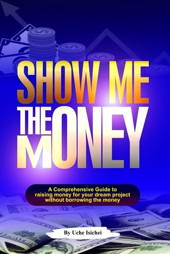 Show Me the Money A Comprehensive Guide to Raising Money for Your Dream Project Without Borrowing the Money