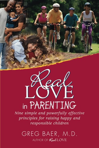 Real Love in Parenting Nine Simple and Powerfully Effective Principles for Raising Happy and Responsible Children