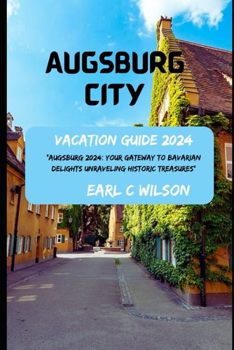 Augsburg City Vacation Guide 2024 "Augsburg 2024: Your Gateway to Bavarian Delights Unraveling Historic Treasures: Gateway to Augsburg Splendor with Must-Visit Attractions and Hidden Gems 2024"