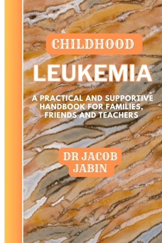 Childhood Leukemia A Practical and Supportive Handbook for Families, Friends and Teachers