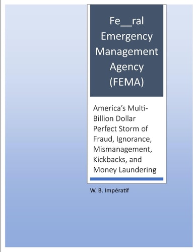 Fe__ral Emergency Management Agency (FEMA) America's Multi-Billion Dollar Perfect Storm of Fraud, Ignorance, Mismanagement, Kickbacks, and Money Laundering