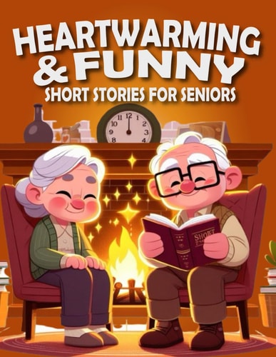 Heartwarming and Funny Short Stories for Seniors Heartwarming, Amusing, and Easily Enjoyable Stories to Brighten Spirits, Elicit Laughter, and Infuse Joy Into Every Day.