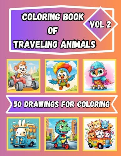 Coloring Book of Traveling Animals Vol. 2 for Kids Ages 4 - 8 50 Drawings for Coloring of Cute Animals