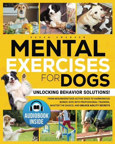 Mental Exercises for Dogs Unlocking Behavior Solutions! From Misunderstood Active Dogs to Harmonious Bonds: Dive Into Professional Training, Master the Basics, and Unlock the Secrets of Agility