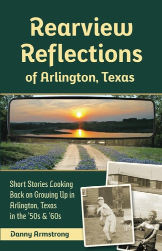 Rearview Reflections of Arlington, Texas Short Stories Looking Back on Growing Up in Arlington, Texas in the '50s & '60s