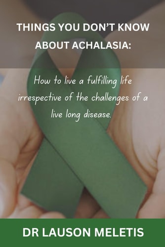Things You Don't Know about Achalasia How to Live a Fulfilling Life Irrespective of the Challenges of a Live Long Disease.