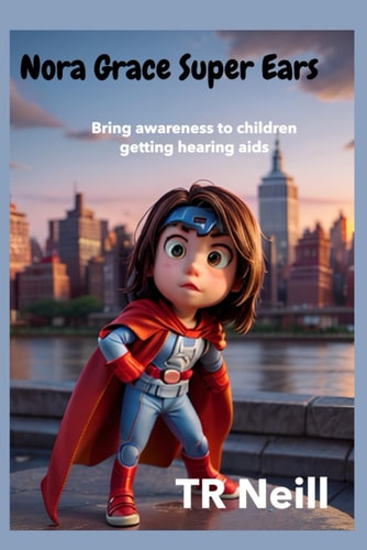 Nora Grace Superpower Ears A Journey of Sound and Awareness for Children Getting Hearing-Aids