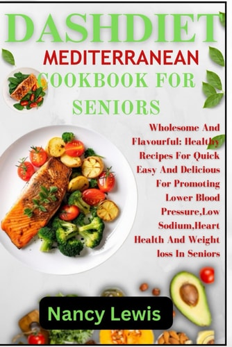 Dashdiet Mediterranean Cookbook for Seniors Wholesome Flavourful: Healthy Recipes For Quick Easy And Delicious Meals For Promoting Lower Blood Pressure, Low Sodium Heart Health And Weight Loss In Seniors