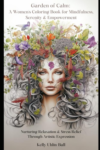 Garden of Calm A Women's Coloring Book for Mindfulness, Serenity & Empowerment: Nurturing Relaxation and Stress Relief Through Artistic Expression