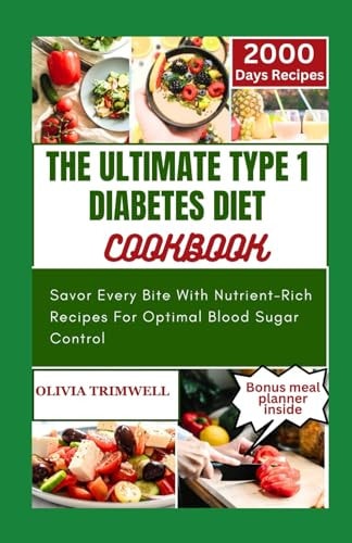 The Ultimate Type 1 Diabetes Diet Cookbook Savor Every Bite With Nutrient-Rich Recipes For Optimal Blood Sugar Control