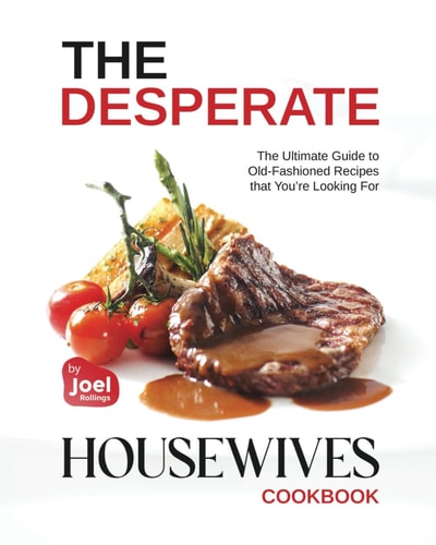 The Desperate Housewives Cookbook The Ultimate Guide to Old-Fashioned Recipes that You're Looking For