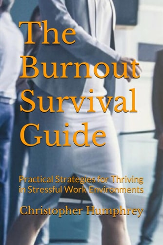 The Burnout Survival Guide Practical Strategies for Thriving in Stressful Work Environments