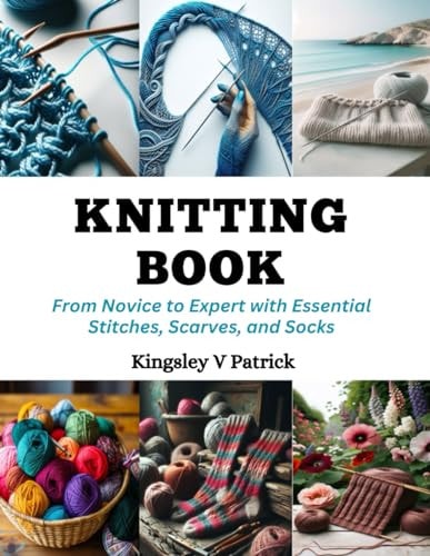 Knitting Book From Novice to Expert with Essential Stitches, Scarves, and Socks
