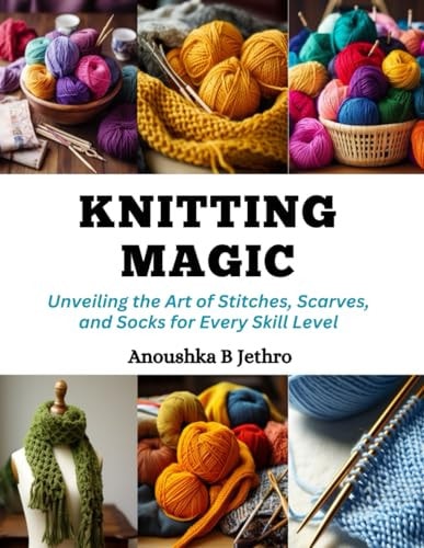 Knitting Magic Unveiling the Art of Stitches, Scarves, and Socks for Every Skill Level