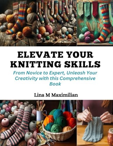 Elevate Your Knitting Skills From Novice to Expert, Unleash Your Creativity with this Comprehensive Book