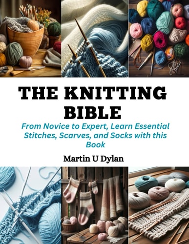 The Knitting Bible From Novice to Expert, Learn Essential Stitches, Scarves, and Socks with this Book