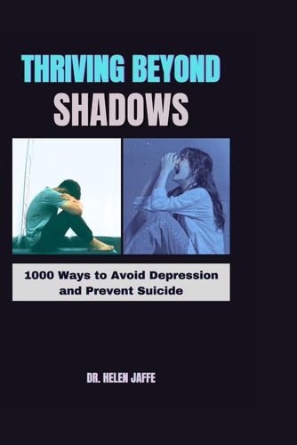 Thriving Beyond Shadows 1000 Ways to Avoid Depression and Prevent Suicide
