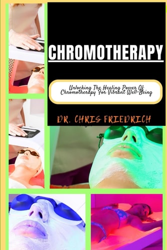 Chromotherapy Unlocking The Healing Power Of Chromotherapy For Vibrant Well-Being