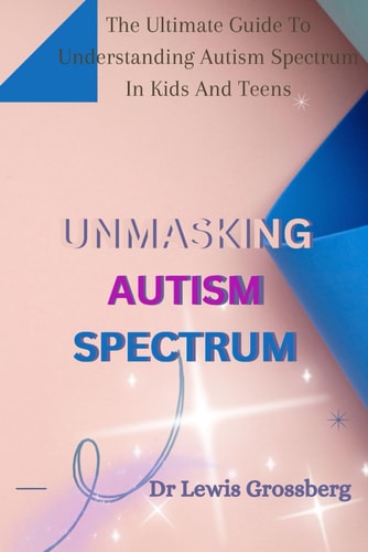 Unmasking Autism Spectrum The Ultimate Guide To Understanding Autism Spectrum in Kids and Teens