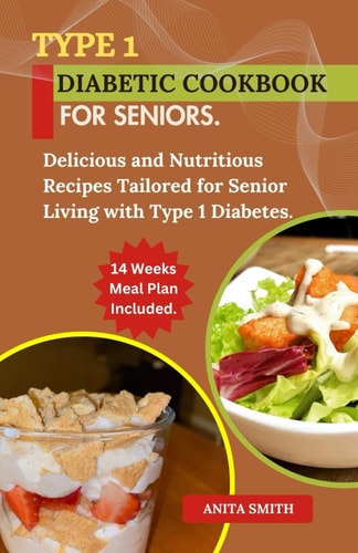 Type 1 Diabetic Cookbook for Seniors Delicious and Nutritious Recipes Tailored for Senior Living with Type 1 Diabetes.