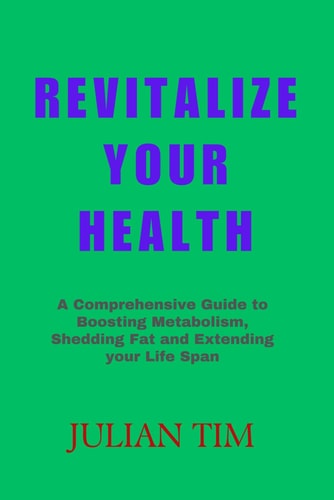 Revitalize Your Health A Comprehensive Guide to Boosting Metabolism, Shedding Fat, and Extending Your Lifespan"