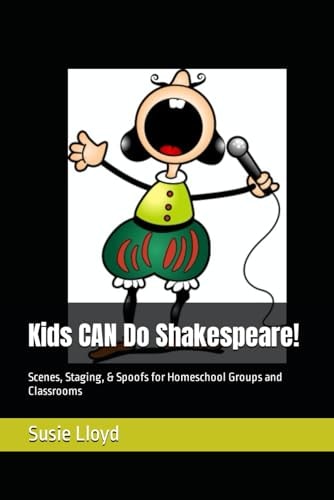 Kids CAN Do Shakespeare! Scenes, Staging, & Spoofs for Homeschool Groups and Classrooms