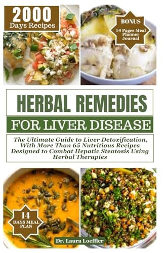 Herbal Remedies for Liver Disease The Ultimate Guide to Liver Detoxification, with More Than 65 Nutritious Recipes Designed to Combat Hepatic Steatosis Using Herbal Therapies