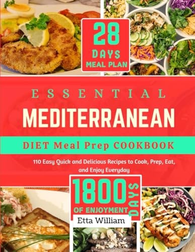 Essential Mediterranean Diet Meal Prep Cookbook 110 Easy Quick and Delicious Recipes To Cook, Prep, Eat and Enjoy Everyday (28 DAYS MEAL PLAY + 1800 DAYS OF ENJOYMENT)
