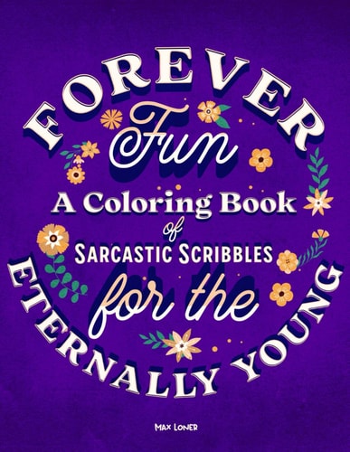 Forever Fun A Coloring Book of Sarcastic Scribbles for the Eternally Young: Timeless Quirks & Colorful Chuckles for the Young-at-Heart