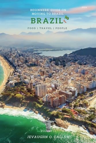 Beginners' Guide on Moving to Brazil The Ultimate Guide for Foreigners who Want to Visit Or Live in Brazil