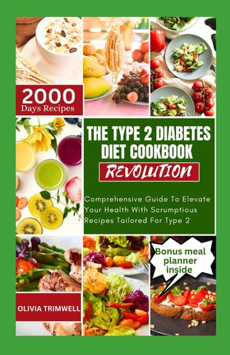The Type 2 Diabetes Diet Cookbook Revolution Comprehensive Guide To Elevate Your Health With Scrumptious Recipes Tailored For Type 2